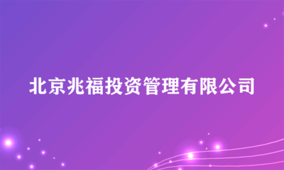 北京兆福投資管理 專業投資咨詢服務的領航者